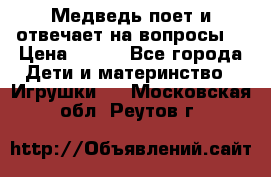 Медведь поет и отвечает на вопросы  › Цена ­ 600 - Все города Дети и материнство » Игрушки   . Московская обл.,Реутов г.